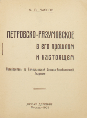 Чаянов А.В. Петровско-Разумовское в его прошлом и настоящем. Путеводитель по Тимирязевской сельскохозяйственной академии. М.: Новая деревня, 1925.